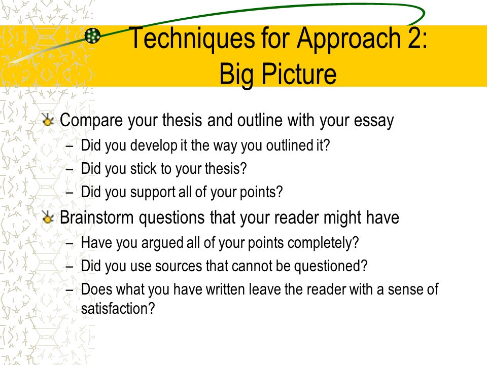 Techniques for Approach 2: Big Picture Compare your thesis and outline with your essay –Did you develop it the way you outlined it.