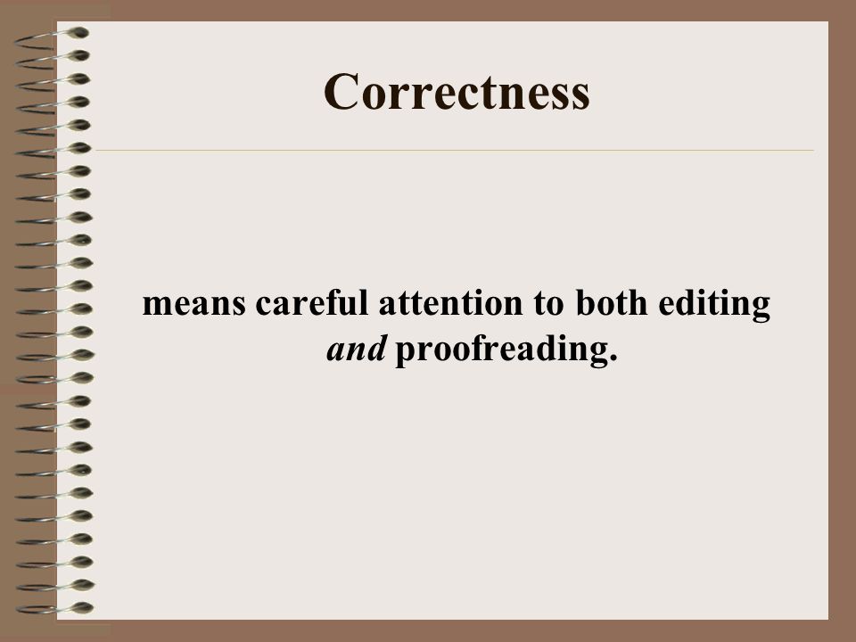 Correctness means careful attention to both editing and proofreading.