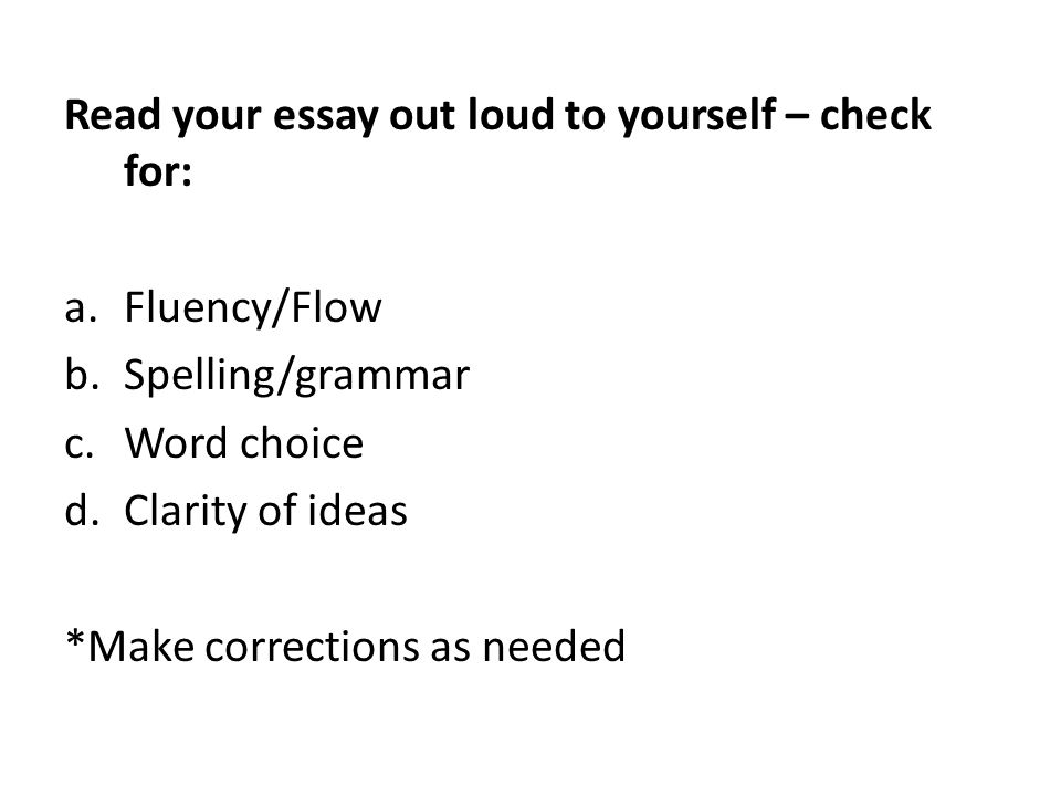 Read your essay out loud to yourself – check for: a.Fluency/Flow b.Spelling/grammar c.Word choice d.Clarity of ideas *Make corrections as needed