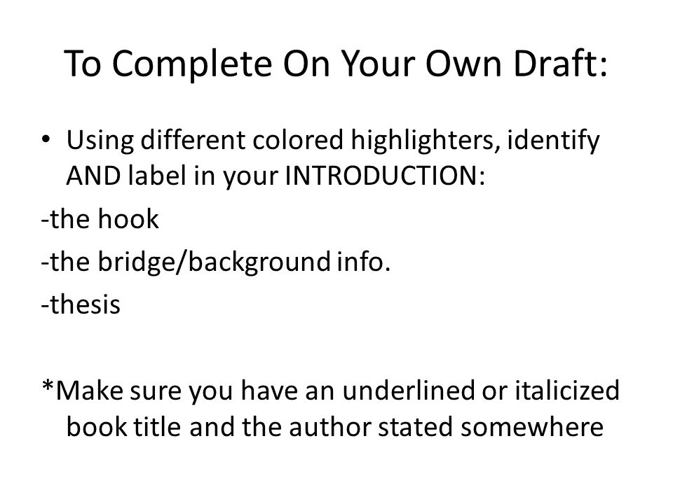To Complete On Your Own Draft: Using different colored highlighters, identify AND label in your INTRODUCTION: -the hook -the bridge/background info.