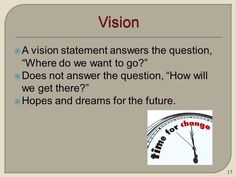  A vision statement answers the question, Where do we want to go  Does not answer the question, How will we get there  Hopes and dreams for the future.