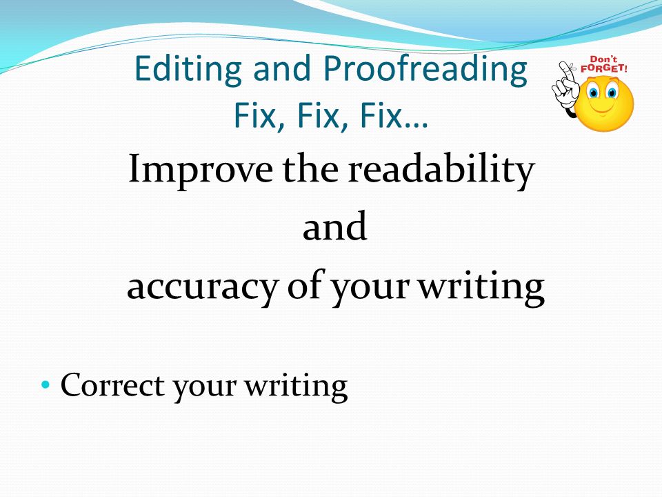 Editing and Proofreading Fix, Fix, Fix… Improve the readability and accuracy of your writing Correct your writing