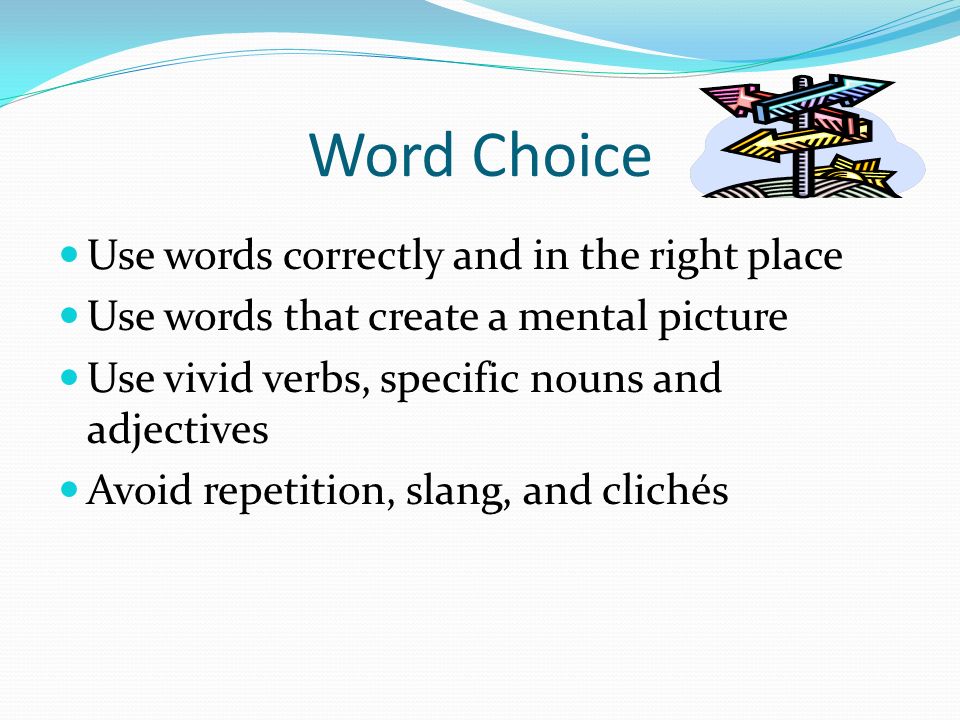 Word Choice Use words correctly and in the right place Use words that create a mental picture Use vivid verbs, specific nouns and adjectives Avoid repetition, slang, and clichés