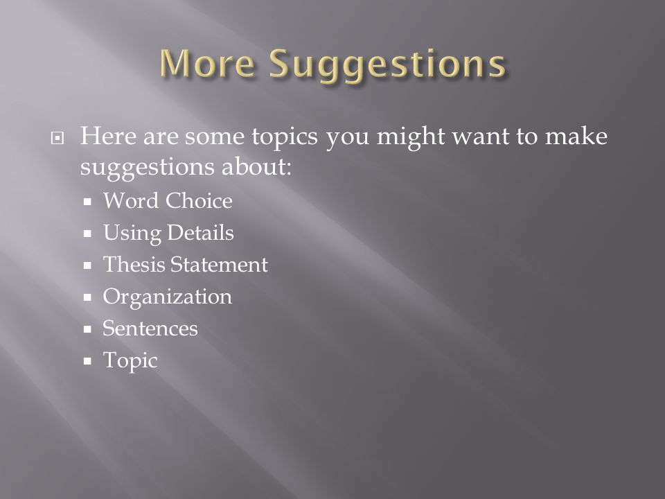  Here are some topics you might want to make suggestions about:  Word Choice  Using Details  Thesis Statement  Organization  Sentences  Topic