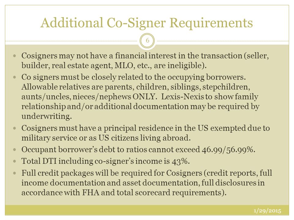 Additional Co-Signer Requirements Cosigners may not have a financial interest in the transaction (seller, builder, real estate agent, MLO, etc., are ineligible).
