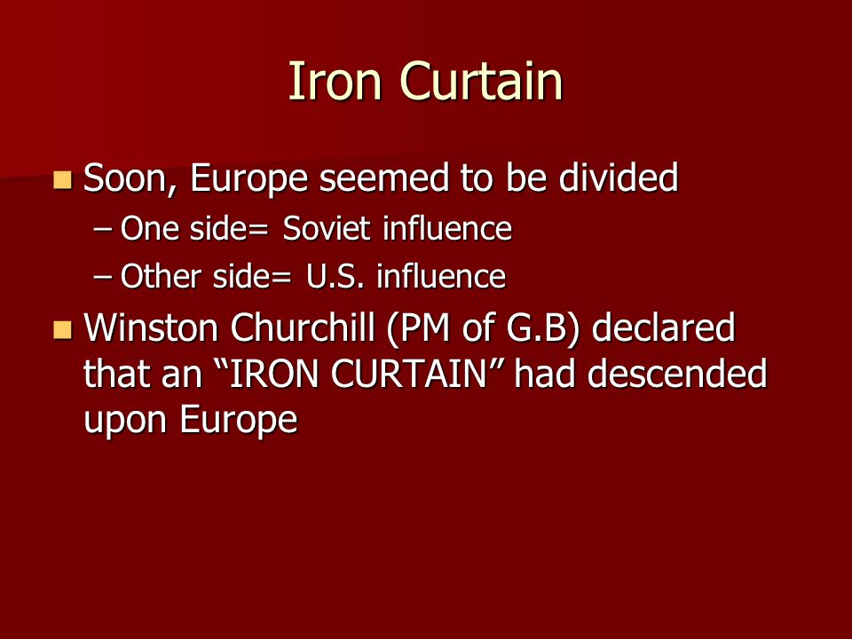 Iron Curtain Soon, Europe seemed to be divided Soon, Europe seemed to be divided –One side= Soviet influence –Other side= U.S.