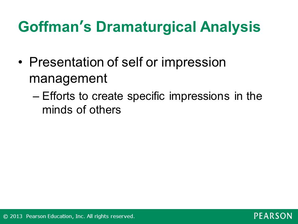 Goffman’s Dramaturgical Analysis Presentation of self or impression management –Efforts to create specific impressions in the minds of others © 2013 Pearson Education, Inc.
