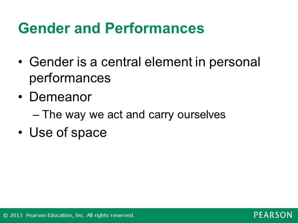Gender and Performances Gender is a central element in personal performances Demeanor –The way we act and carry ourselves Use of space © 2013 Pearson Education, Inc.