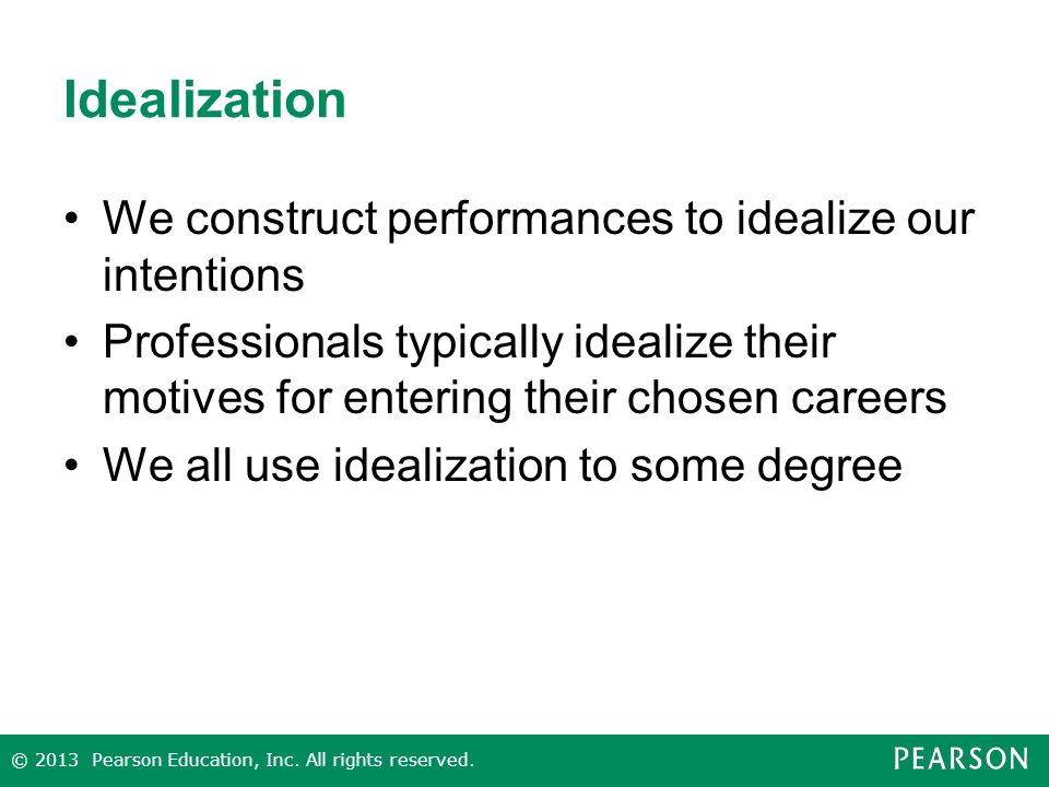 Idealization We construct performances to idealize our intentions Professionals typically idealize their motives for entering their chosen careers We all use idealization to some degree © 2013 Pearson Education, Inc.