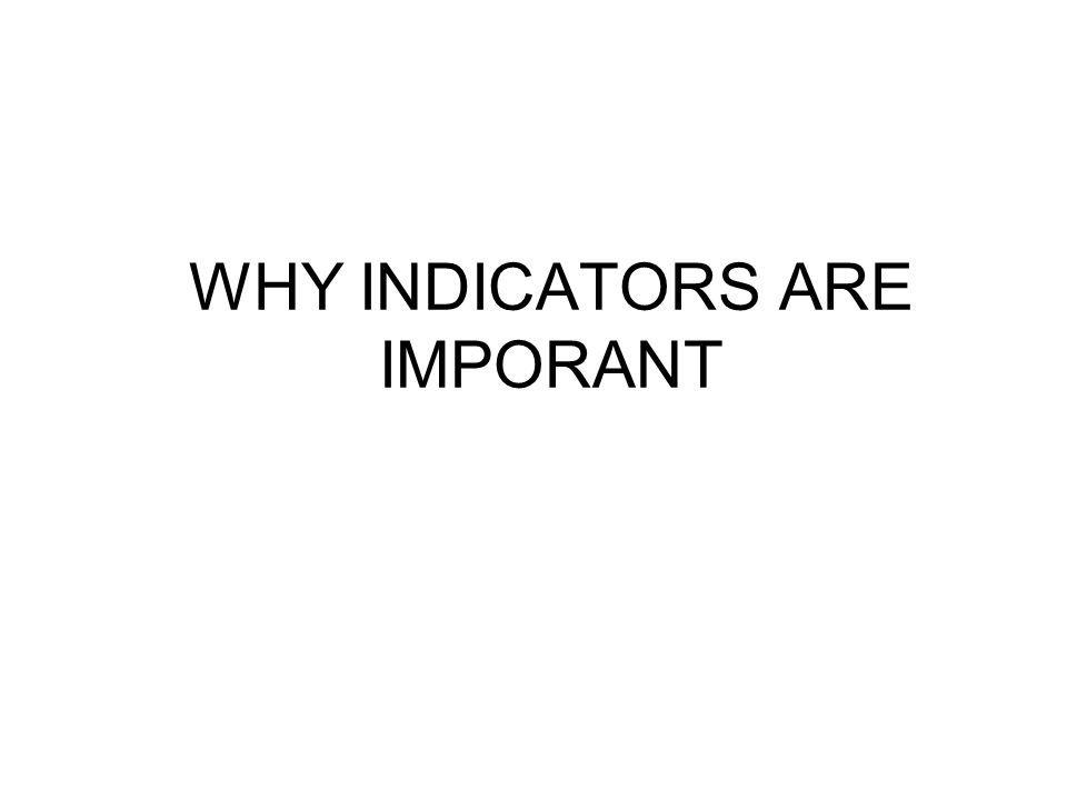 WHY INDICATORS ARE IMPORANT