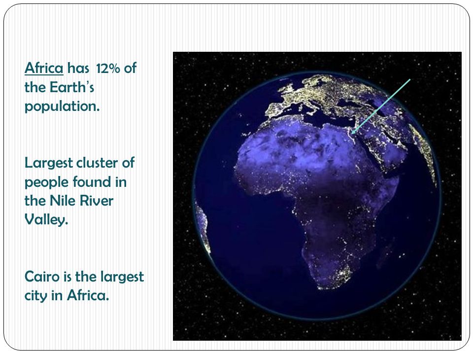 Africa has 12% of the Earth’s population. Largest cluster of people found in the Nile River Valley.