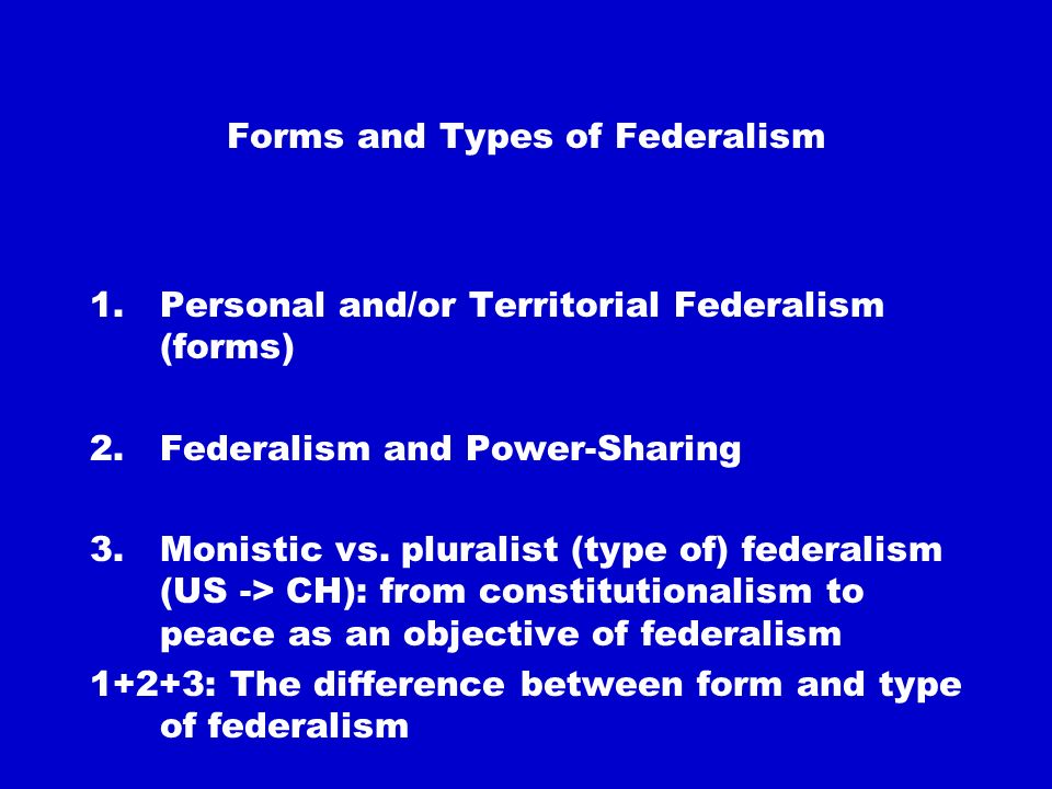 Forms and Types of Federalism 1.Personal and/or Territorial Federalism (forms) 2.Federalism and Power-Sharing 3.Monistic vs.
