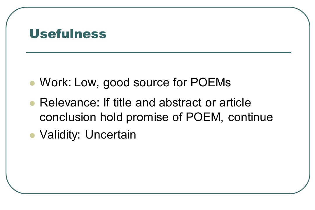 Usefulness Work: Low, good source for POEMs Relevance: If title and abstract or article conclusion hold promise of POEM, continue Validity: Uncertain