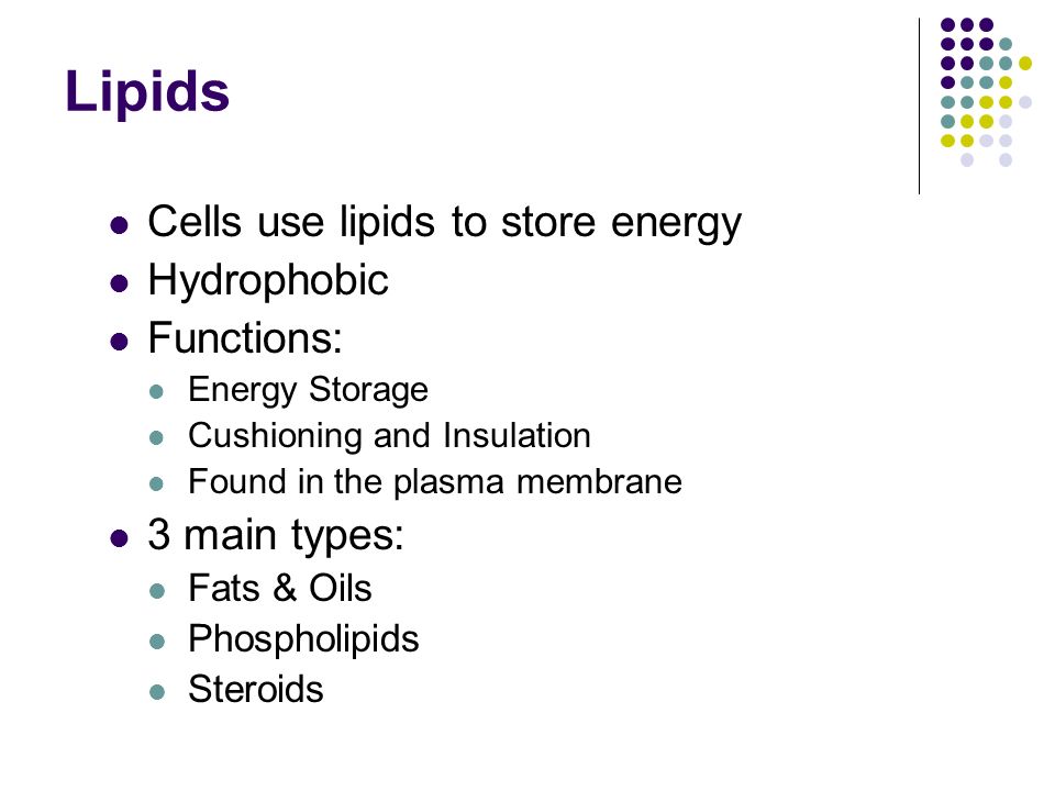 Cells use lipids to store energy Hydrophobic Functions: Energy Storage Cushioning and Insulation Found in the plasma membrane 3 main types: Fats & Oils Phospholipids Steroids