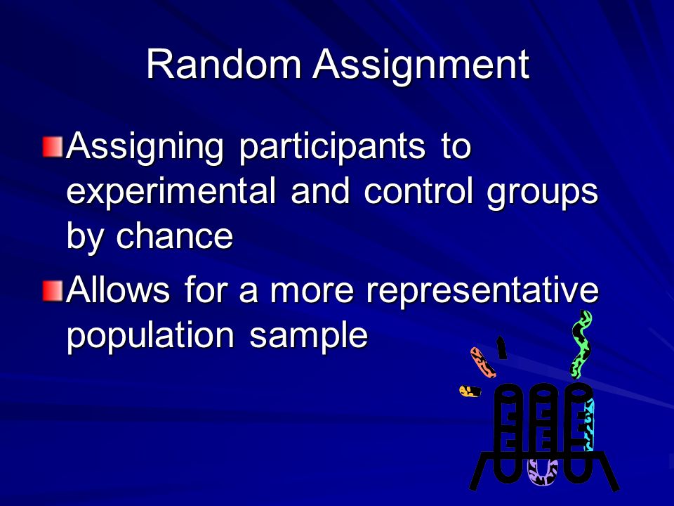 Random Assignment Assigning participants to experimental and control groups by chance Allows for a more representative population sample