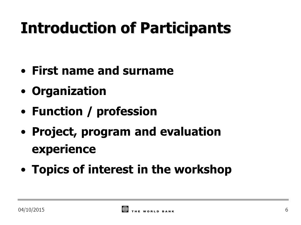 04/10/20156 Introduction of Participants First name and surname Organization Function / profession Project, program and evaluation experience Topics of interest in the workshop