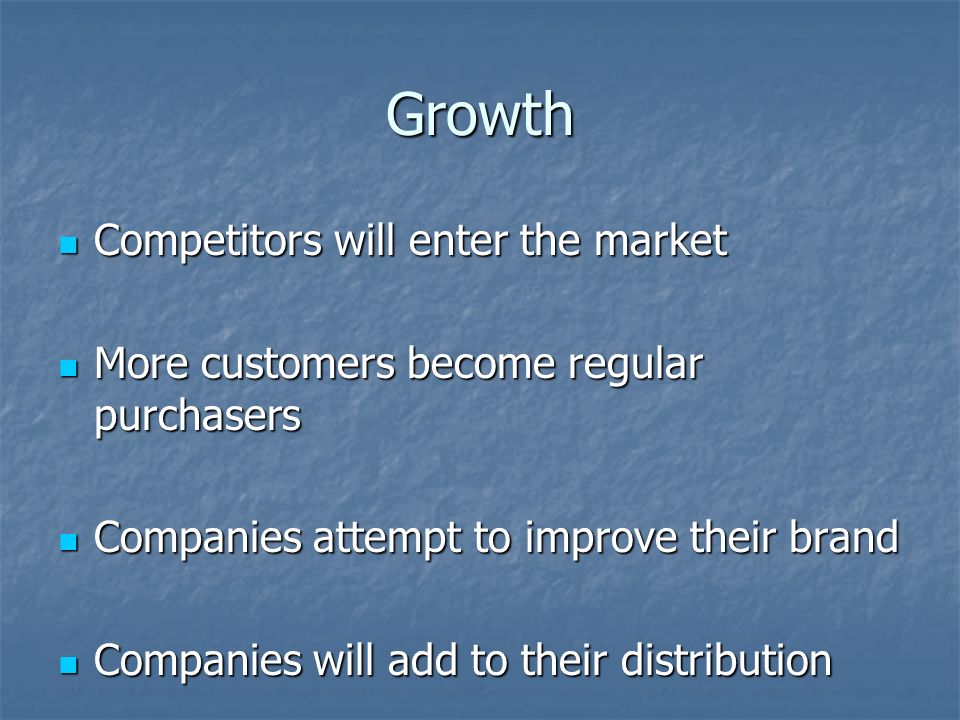 Growth Competitors will enter the market Competitors will enter the market More customers become regular purchasers More customers become regular purchasers Companies attempt to improve their brand Companies attempt to improve their brand Companies will add to their distribution Companies will add to their distribution Profits are likely to increase Profits are likely to increase