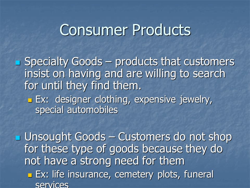 Consumer Products Specialty Goods – products that customers insist on having and are willing to search for until they find them.