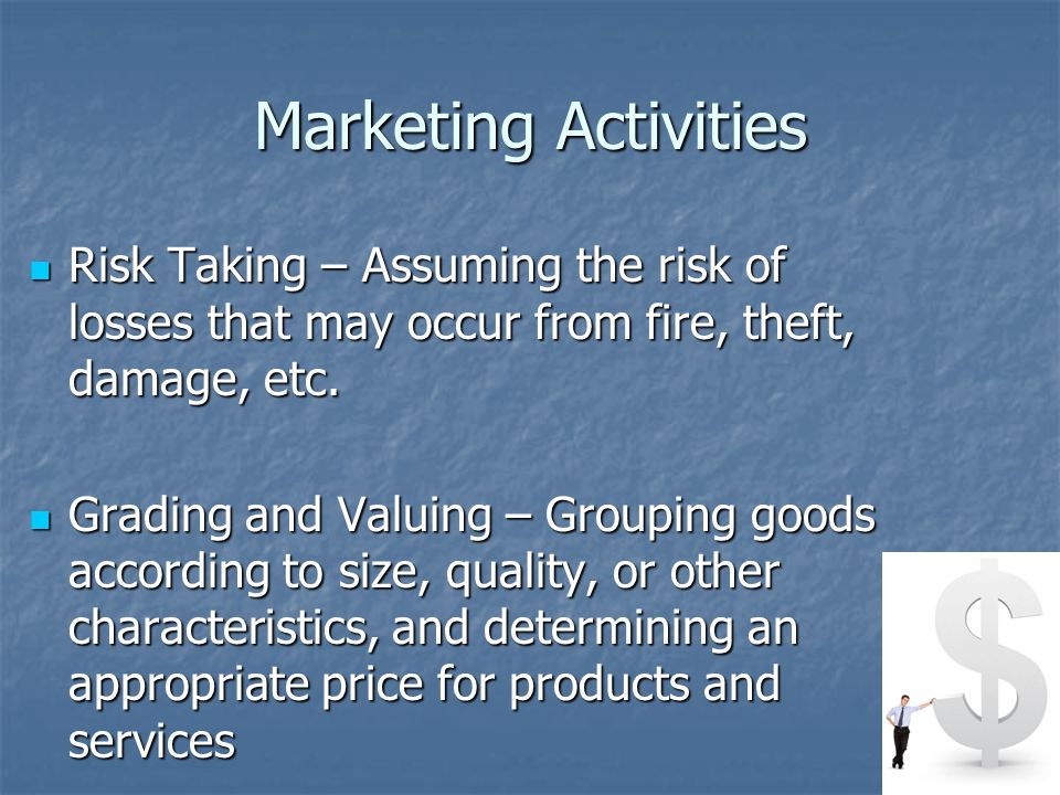 Marketing Activities Risk Taking – Assuming the risk of losses that may occur from fire, theft, damage, etc.