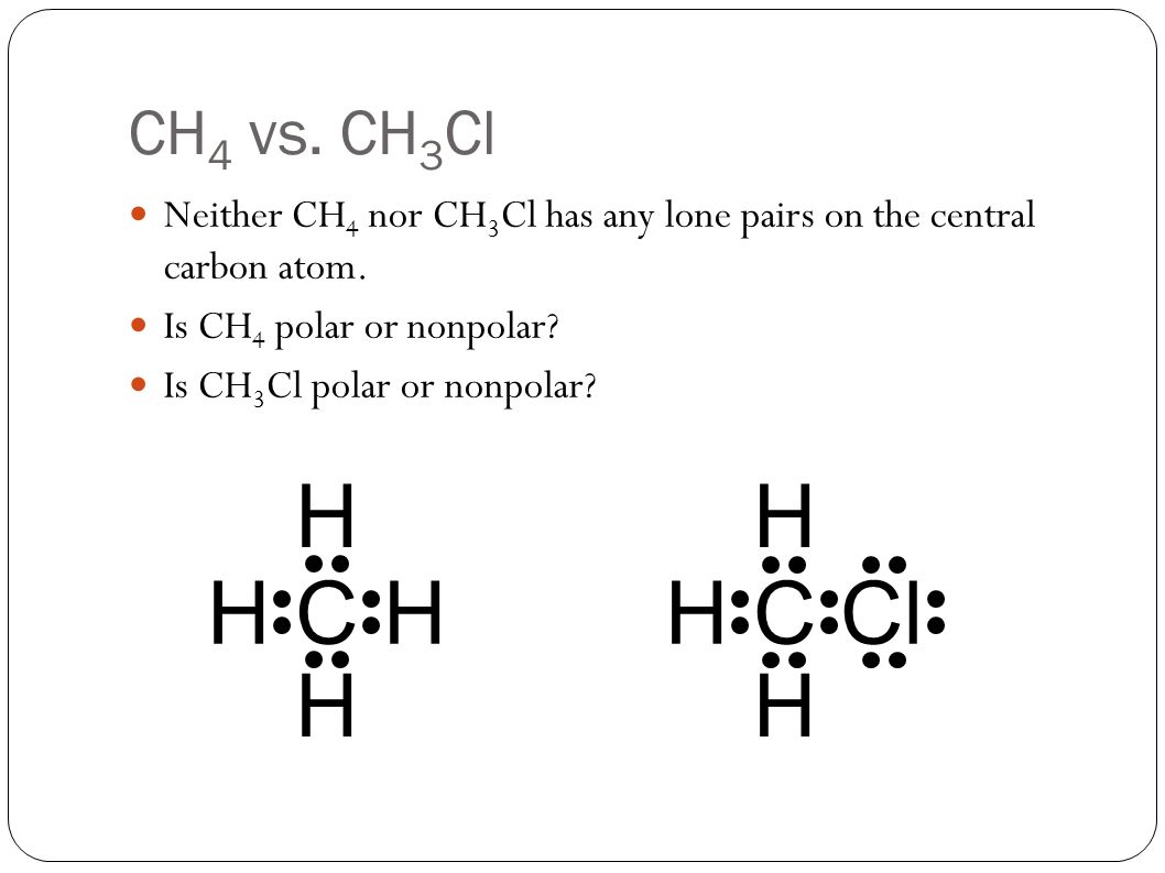 CH 4 vs. CH 3 Cl Neither CH 4 nor CH 3 Cl has any lone pairs on the centr.....