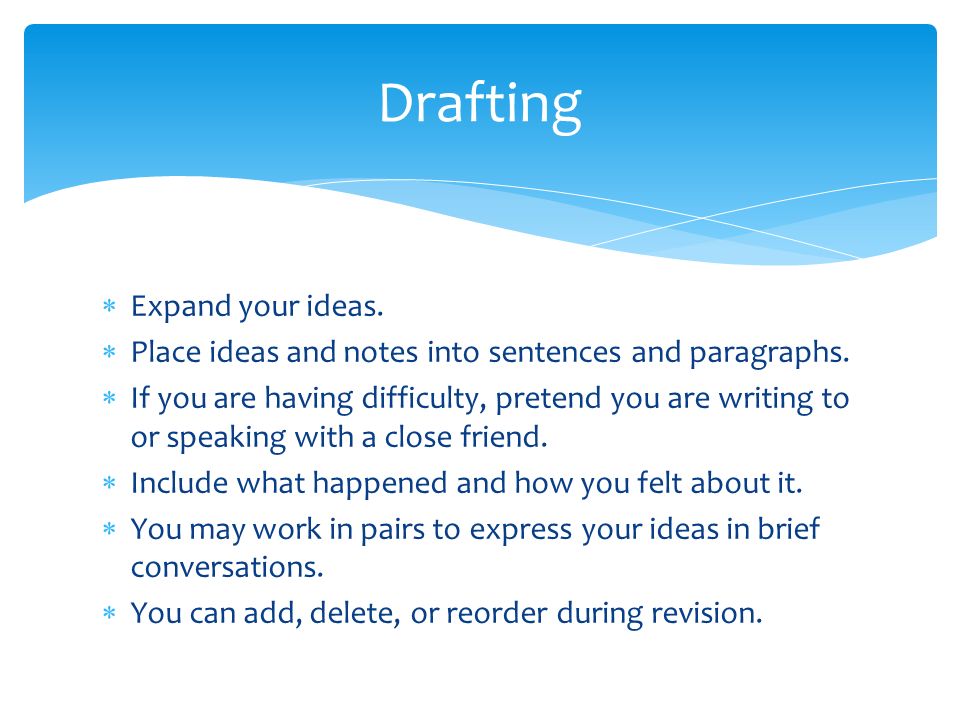  Expand your ideas.  Place ideas and notes into sentences and paragraphs.