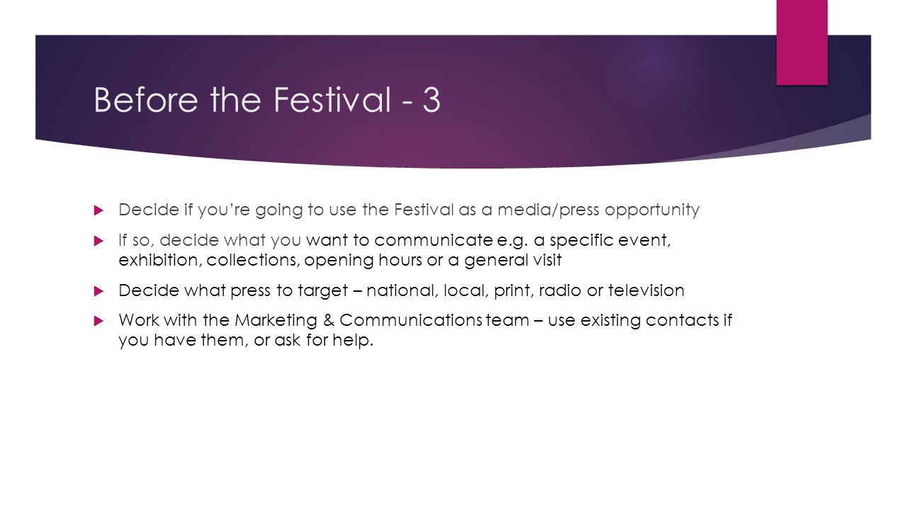 Before the Festival - 3  Decide if you’re going to use the Festival as a media/press opportunity  If so, decide what you want to communicate e.g.
