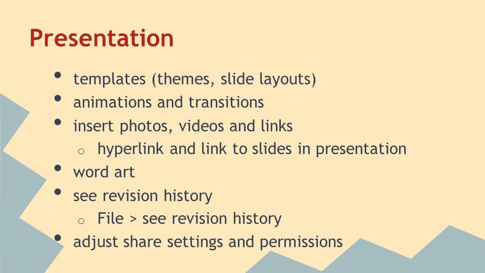 templates (themes, slide layouts) animations and transitions insert photos, videos and links o hyperlink and link to slides in presentation word art see revision history o File > see revision history adjust share settings and permissions