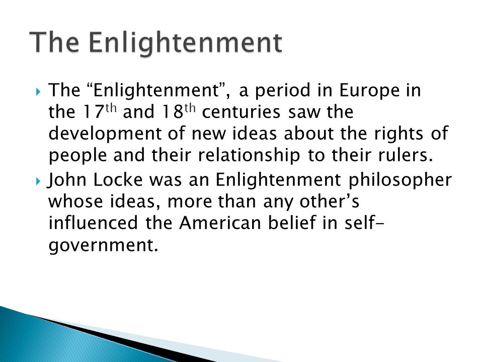  The Enlightenment , a period in Europe in the 17 th and 18 th centuries saw the development of new ideas about the rights of people and their relationship to their rulers.