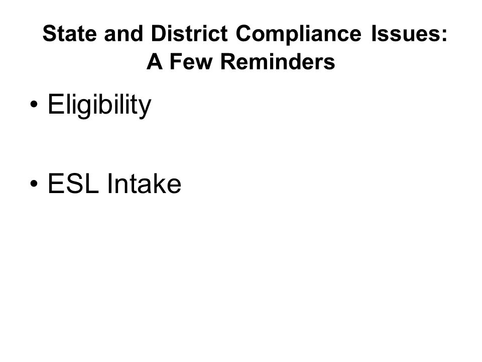 State and District Compliance Issues: A Few Reminders Eligibility ESL Intake