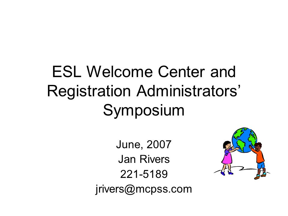 ESL Welcome Center and Registration Administrators’ Symposium June, 2007 Jan Rivers