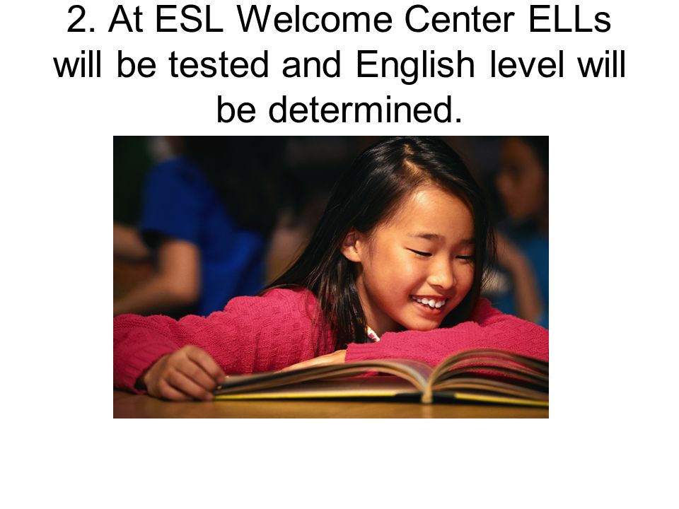 2. At ESL Welcome Center ELLs will be tested and English level will be determined.