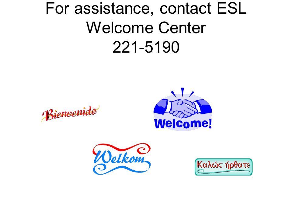 For assistance, contact ESL Welcome Center