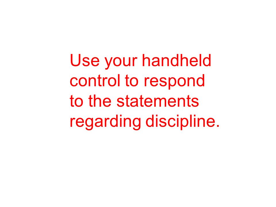 Use your handheld control to respond to the statements regarding discipline.