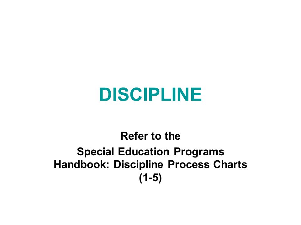 DISCIPLINE Refer to the Special Education Programs Handbook: Discipline Process Charts (1-5)