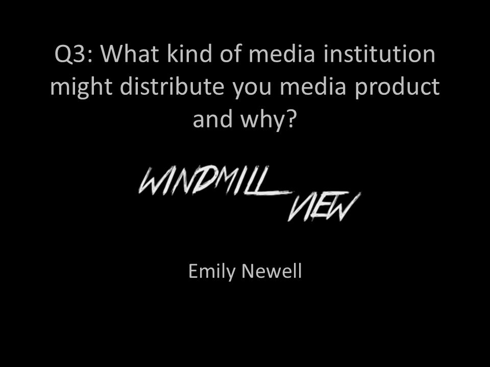Q3: What kind of media institution might distribute you media product and why Emily Newell
