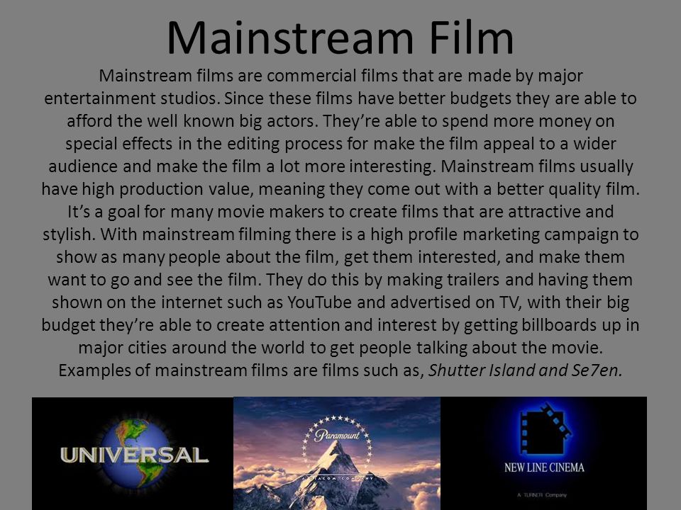 Mainstream Film Mainstream films are commercial films that are made by major entertainment studios.