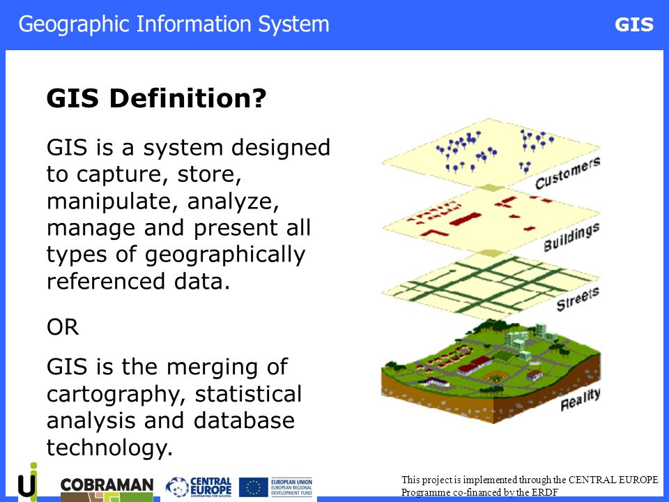 Geographic Information System GIS This project is implemented through the  CENTRAL EUROPE Programme co-financed by the ERDF GIS Geographic Inf o  rmation. - ppt download