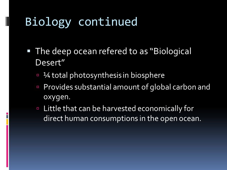 Biology continued  The deep ocean refered to as Biological Desert  ¼ total photosynthesis in biosphere  Provides substantial amount of global carbon and oxygen.
