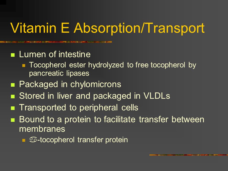 Vitamin E Absorption/Transport Lumen of intestine Tocopherol ester hydrolyzed to free tocopherol by pancreatic lipases Packaged in chylomicrons Stored in liver and packaged in VLDLs Transported to peripheral cells Bound to a protein to facilitate transfer between membranes  -tocopherol transfer protein