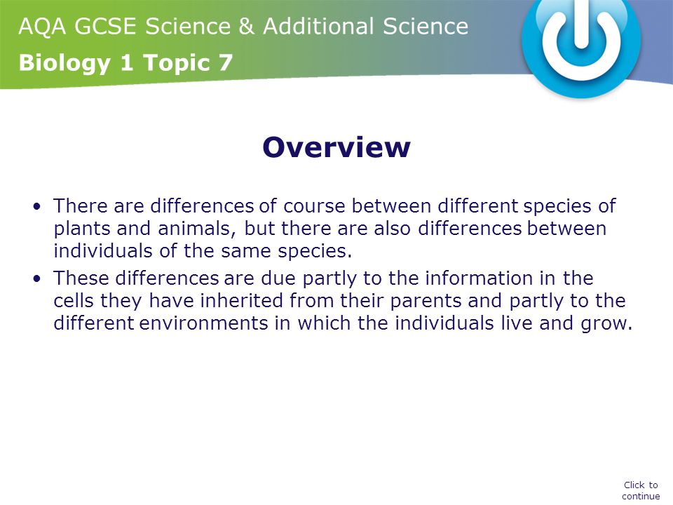 AQA GCSE Science & Additional Science Biology 1 Topic 7 Overview There are differences of course between different species of plants and animals, but there are also differences between individuals of the same species.