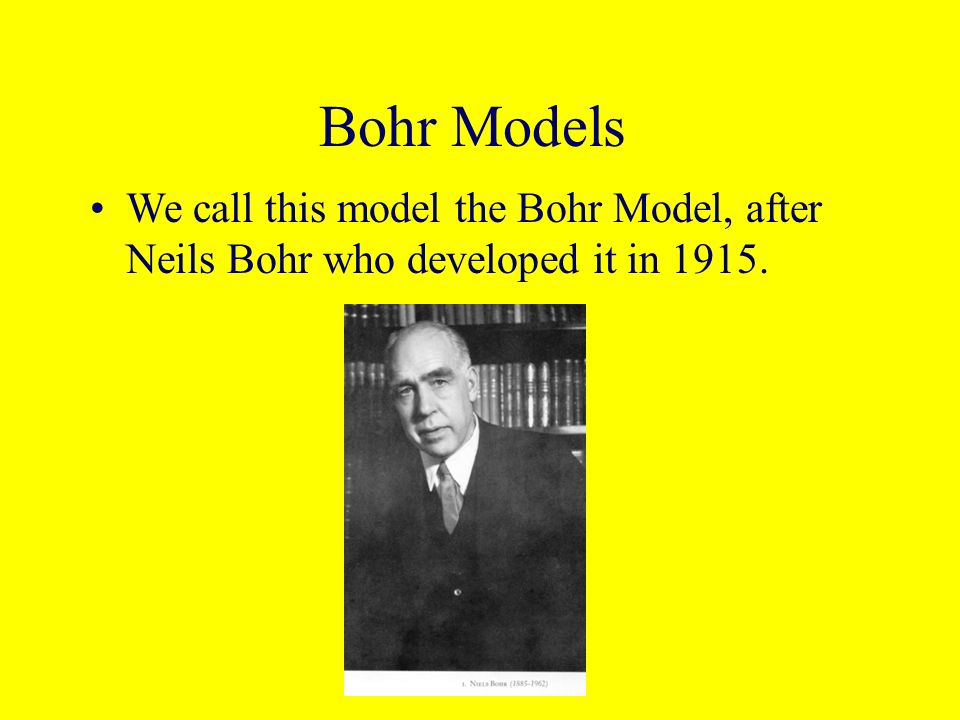 Bohr Models We call this model the Bohr Model, after Neils Bohr who developed it in 1915.