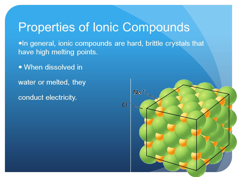 Properties of Ionic Compounds In general, ionic compounds are hard, brittle crystals that have high melting points.