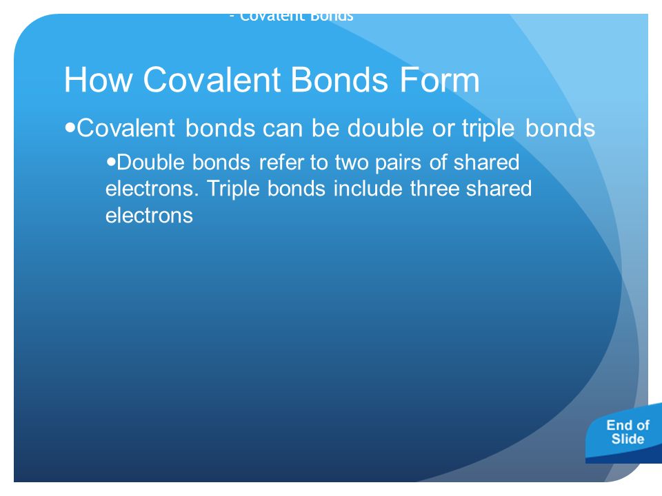 - Covalent Bonds How Covalent Bonds Form Covalent bonds can be double or triple bonds Double bonds refer to two pairs of shared electrons.
