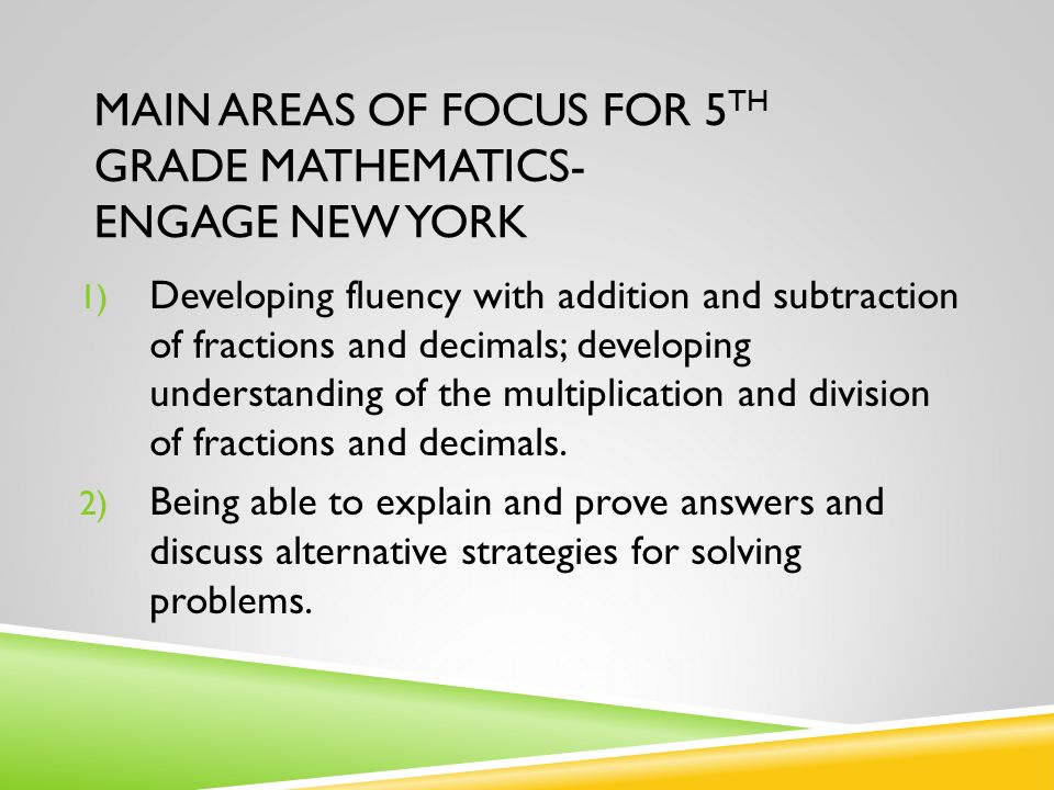 MAIN AREAS OF FOCUS FOR 5 TH GRADE MATHEMATICS- ENGAGE NEW YORK 1) Developing fluency with addition and subtraction of fractions and decimals; developing understanding of the multiplication and division of fractions and decimals.