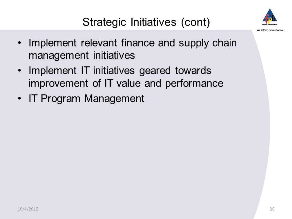 Strategic Initiatives (cont) Implement relevant finance and supply chain management initiatives Implement IT initiatives geared towards improvement of IT value and performance IT Program Management 10/4/201526
