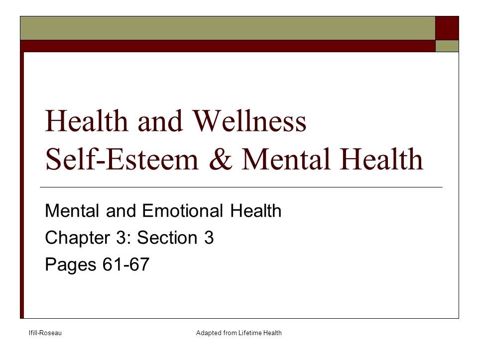 Ifill-RoseauAdapted from Lifetime Health Health and Wellness Self-Esteem & Mental Health Mental and Emotional Health Chapter 3: Section 3 Pages 61-67