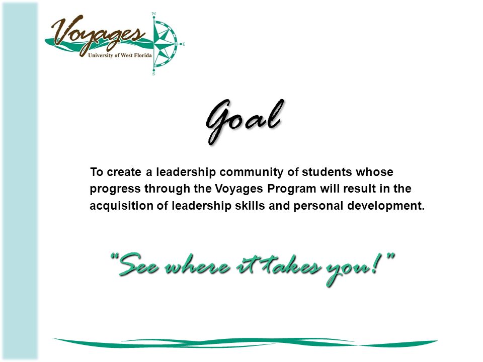 To create a leadership community of students whose progress through the Voyages Program will result in the acquisition of leadership skills and personal development.