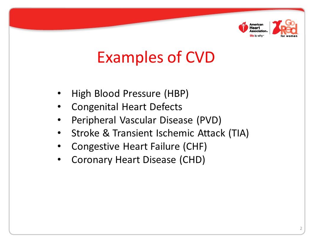 Examples of CVD 2 High Blood Pressure (HBP) Congenital Heart Defects Peripheral Vascular Disease (PVD) Stroke & Transient Ischemic Attack (TIA) Congestive Heart Failure (CHF) Coronary Heart Disease (CHD)
