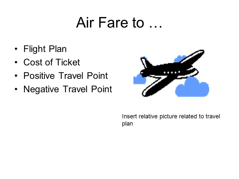 Air Fare to … Flight Plan Cost of Ticket Positive Travel Point Negative Travel Point Insert relative picture related to travel plan