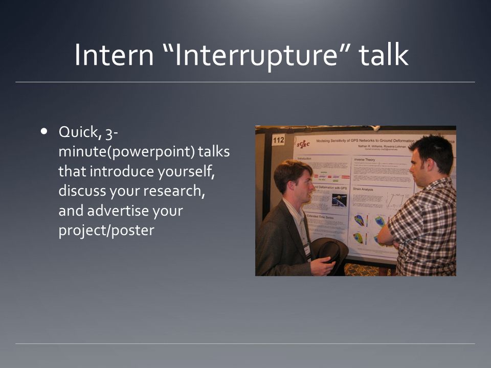 Intern Interrupture talk Quick, 3- minute(powerpoint) talks that introduce yourself, discuss your research, and advertise your project/poster